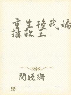 重生后我娇养了摄政王
