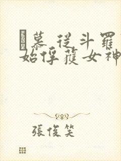 鞪慕 从斗罗开始俘获女神