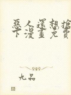 恶人还想抢救一下漫画免费阅读下拉式