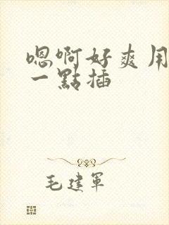 嗯啊好爽用力快一点插