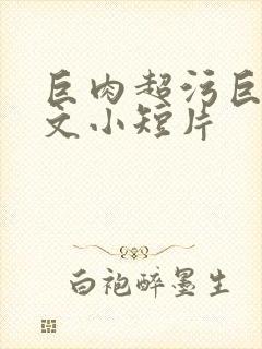 巨肉超污巨黄h文小短片封面