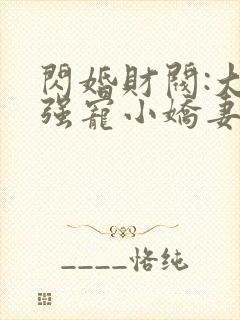 闪婚财阀:大叔强宠小娇妻在线听书