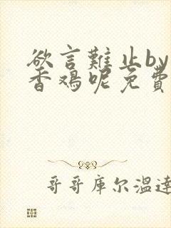 欲言难止by麦香鸡呢免费阅读