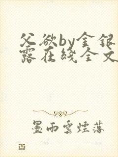 父欲by金银花露在线全文免费阅读笔趣