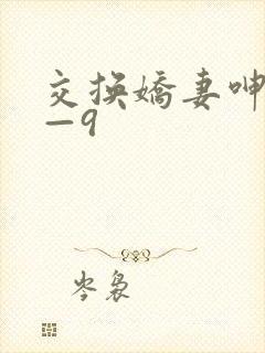 交换娇妻呻吟1—9