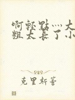 啊轻点灬大巴太粗太长了小熊