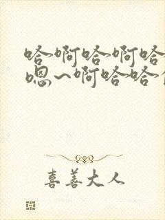 哈啊哈啊哈哈哈嗯~啊哈哈的