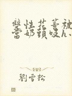 双性花蒂被小狼当奶头吸h小说