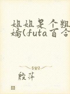 姐姐是个粗长病娇(futa百合,高h)