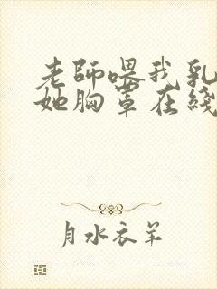 老师喂我乳我脱她胸罩在线观看