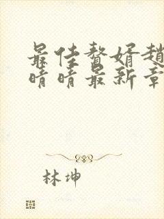 最佳赘婿赵旭李晴晴最新章节