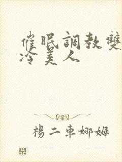 催眠调教双性高冷美人