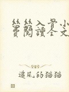 丝丝入骨小说免费阅读全文无弹窗