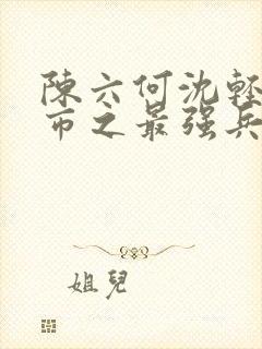 陈六何沈轻舞都市之最强兵王陈六何封面