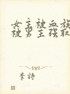 女主被血族囚禁被男主强取豪夺的小