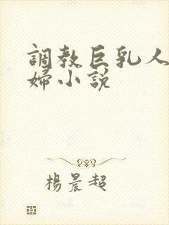 调教巨乳人妻少妇小说
