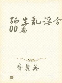 师生乱淫合集500篇