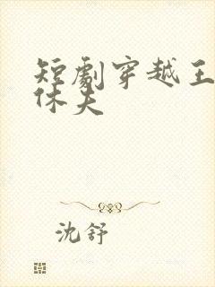 短剧穿越王妃要休夫