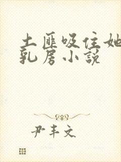 土匪吸住她的奶乳房小说