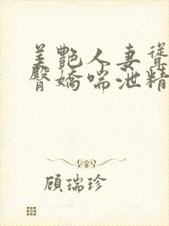 美艳人妻耸动肥臀娇喘泄精