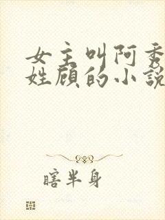 女主叫阿秀男主姓顾的小说