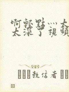 啊轻点灬太粗嗯太深了视频封面