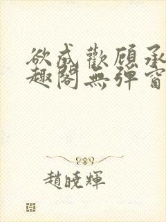 欲成欢顾承泽笔趣阁无弹窗最新章节