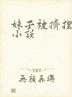 妹子被挤捏奶头小说