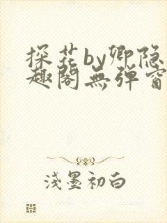 探花by卿隐笔趣阁无弹窗最新章节封面