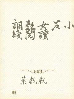 调教女友小说在线阅读