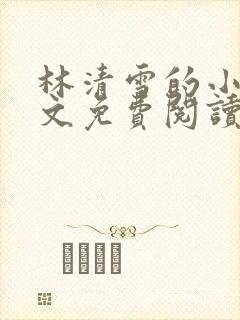 林清雪的小说全文免费阅读无弹窗
