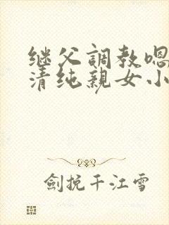 继父调教嗯啊h清纯亲女小说