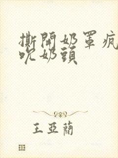 撕开奶罩疯狂揉吮奶头