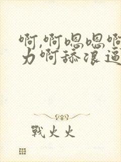 啊,啊嗯嗯啊用力啊舔浪逼