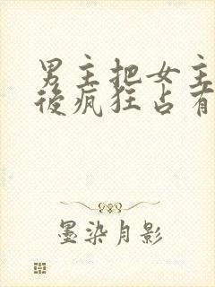 男主把女主qj后疯狂占有女主的小说封面