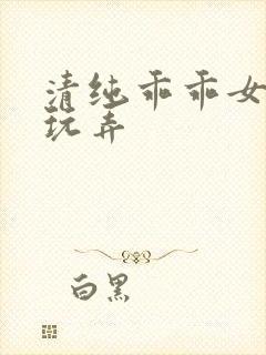 清纯乖乖女调教玩弄