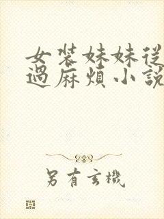 女装妹妹从没少过麻烦小说最新章节