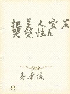 把美人室友c到哭双性h