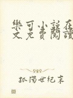 乐可小说在线全文免费阅读笔趣阁下载无弹窗