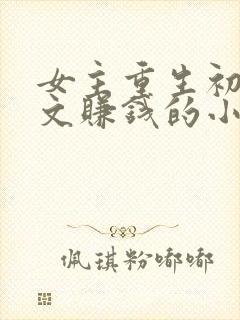 女主重生初中写文赚钱的小说