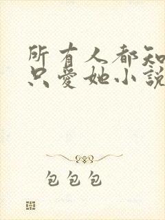 所有人都知道你只爱她小说免费阅读全部