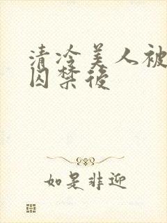 清冷美人被疯批囚禁后