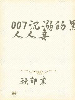 007沉溺的黑人人妻