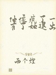 他像疯了一样占有了她退出