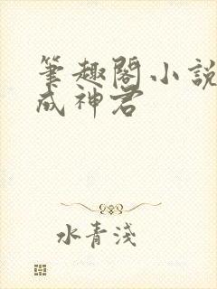 笔趣阁小说网苟成神君