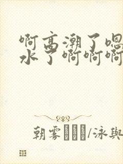 啊高潮了嗯～喷水了啊啊啊