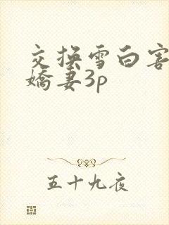 交换雪白害羞的娇妻3p