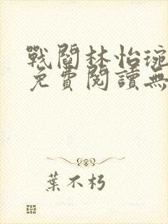 战阎林怡琬全文免费阅读无弹窗