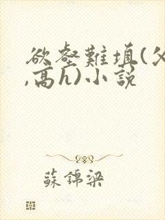 欲壑难填(父女,高h)小说