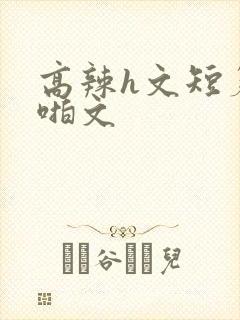 高辣h文短篇啪啪文